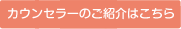 カウンセラーのご紹介はこちら