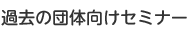 過去の団体向けセミナー